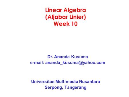 Linear Algebra (Aljabar Linier) Week 10 Universitas Multimedia Nusantara Serpong, Tangerang Dr. Ananda Kusuma