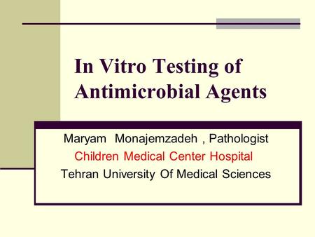 In Vitro Testing of Antimicrobial Agents Maryam Monajemzadeh, Pathologist Children Medical Center Hospital Tehran University Of Medical Sciences.