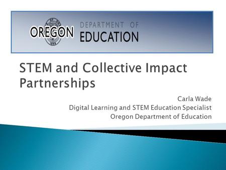 Carla Wade Digital Learning and STEM Education Specialist Oregon Department of Education.