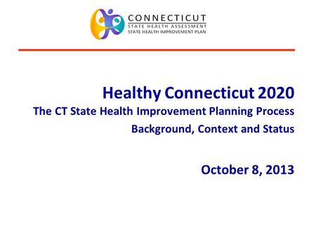 Connecticut Department of Public Health www.ct.gov/dph/SHIPcoalition Healthy Connecticut 2020 The CT State Health Improvement Planning Process Background,
