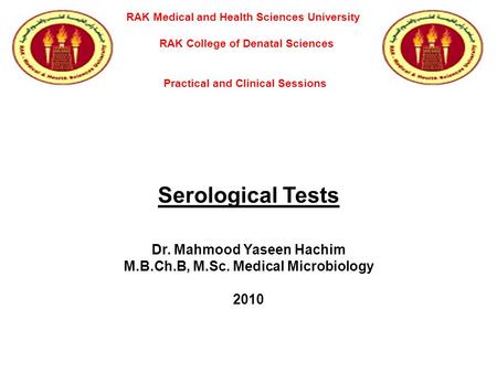 Serological Tests Dr. Mahmood Yaseen Hachim M.B.Ch.B, M.Sc. Medical Microbiology 2010 RAK Medical and Health Sciences University RAK College of Denatal.