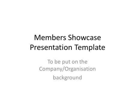 Members Showcase Presentation Template To be put on the Company/Organisation background.