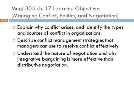 Mngt 305 ch. 17 Learning Objectives (Managing Conflict, Politics, and Negotiation) 17-1  Explain why conflict arises, and identify the types and sources.