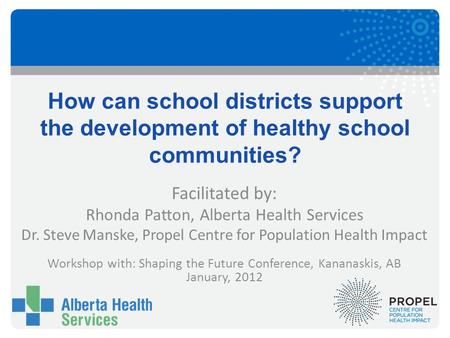How can school districts support the development of healthy school communities? Facilitated by: Rhonda Patton, Alberta Health Services Dr. Steve Manske,