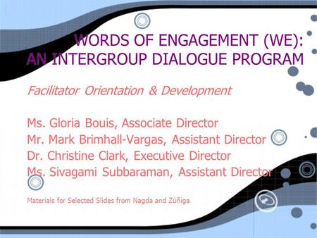 WORDS OF ENGAGEMENT (WE): AN INTERGROUP DIALOGUE PROGRAM Facilitator Orientation & Development Ms. Gloria Bouis, Associate Director Mr. Mark Brimhall-Vargas,