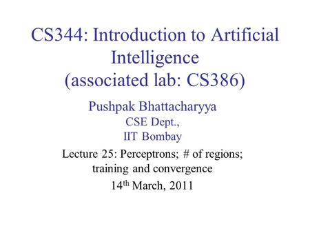 CS344: Introduction to Artificial Intelligence (associated lab: CS386) Pushpak Bhattacharyya CSE Dept., IIT Bombay Lecture 25: Perceptrons; # of regions;