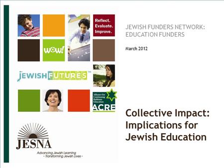 SMR-PPT-071811. © JESNA 2011 Collective Impact: Implications for Jewish Education JEWISH FUNDERS NETWORK: EDUCATION FUNDERS March 2012.