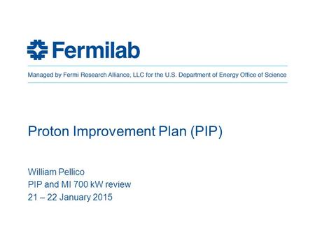 Proton Improvement Plan (PIP) William Pellico PIP and MI 700 kW review 21 – 22 January 2015.