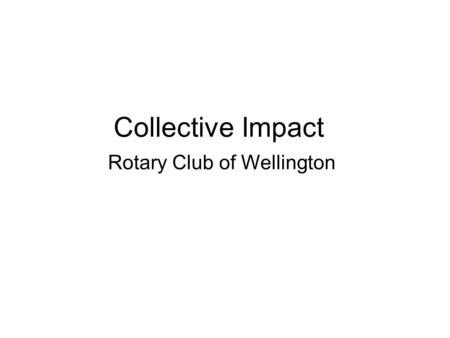 Collective Impact Rotary Club of Wellington. Mission Statement To promote social responsibility and ethical practices within our community through proactive.