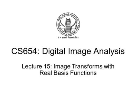 CS654: Digital Image Analysis Lecture 15: Image Transforms with Real Basis Functions.