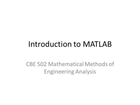 Introduction to MATLAB CBE 502 Mathematical Methods of Engineering Analysis.