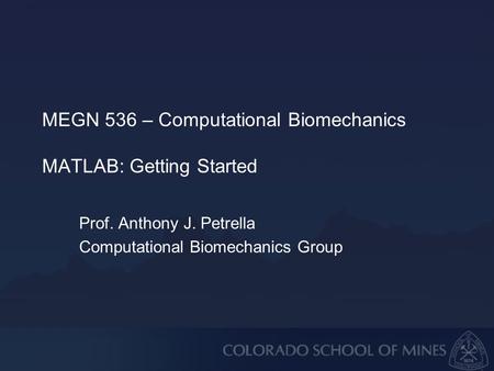 MEGN 536 – Computational Biomechanics MATLAB: Getting Started Prof. Anthony J. Petrella Computational Biomechanics Group.