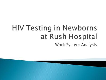 Work System Analysis. 1.Nurse in Neonatal Care draws blood sample from newborn patient who has HIV positive mother. 2.Nurse sends sample to lab processing.