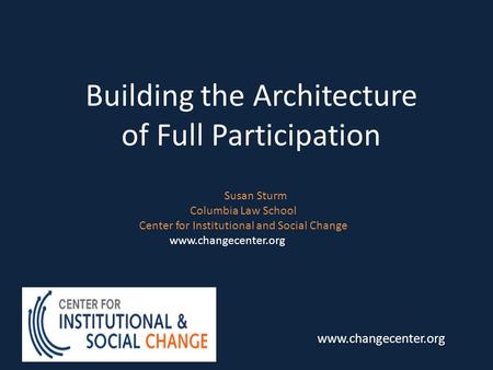 Building the Architecture of Full Participation Susan Sturm Columbia Law School Center for Institutional and Social Change www.changecenter.org.