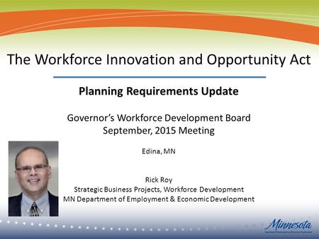 1 The Workforce Innovation and Opportunity Act Planning Requirements Update Governor’s Workforce Development Board September, 2015 Meeting Edina, MN Rick.