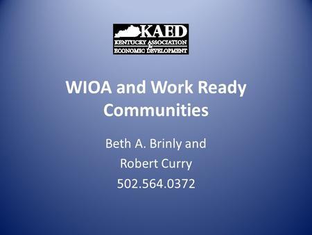 WIOA and Work Ready Communities Beth A. Brinly and Robert Curry 502.564.0372.
