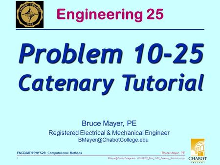 ENGR-25_Prob_10-25_Catenary_Solution.ppt.ppt 1 Bruce Mayer, PE ENGR/MTH/PHYS25: Computational Methods Bruce Mayer, PE Registered.