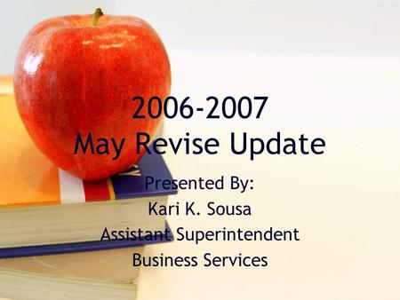 2006-2007 May Revise Update Presented By: Kari K. Sousa Assistant Superintendent Business Services.