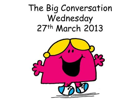 The Big Conversation Wednesday 27 th March 2013. Why do we have The Big Conversation?