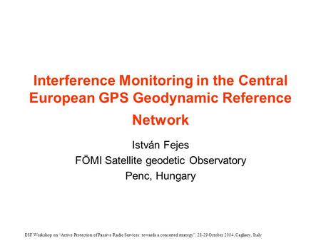 Interference Monitoring in the Central European GPS Geodynamic Reference Network István Fejes FÖMI Satellite geodetic Observatory Penc, Hungary ESF Workshop.
