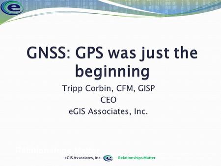 Tripp Corbin, CFM, GISP CEO eGIS Associates, Inc. Relationships Matter.