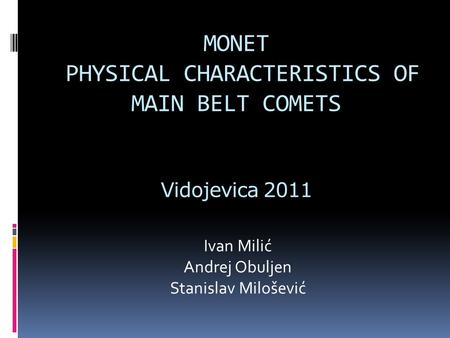MONET PHYSICAL CHARACTERISTICS OF MAIN BELT COMETS Vidojevica 2011 Ivan Milić Andrej Obuljen Stanislav Milošević.