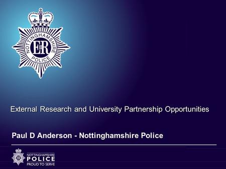 External Research and University Partnership Opportunities Paul D Anderson - Nottinghamshire Police.