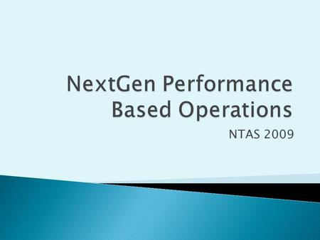 NTAS 2009. NextGen Videos  Satellite Based navigation  ADS-B ◦ In / Out  Performance Based Navigation ◦ RNP/RNAV  TBO  Data Link Communications.