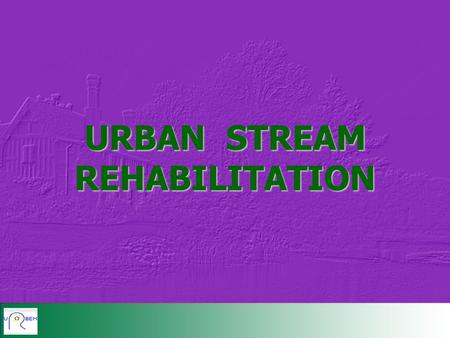 URBAN STREAM REHABILITATION. CASE STUDIES AESTHETICS SELECTION OF OBJECTIVES FOR REHABILITATION SCHEMES TECHNIQUES OF REHABILITATION SOCIAL APPRAISAL.