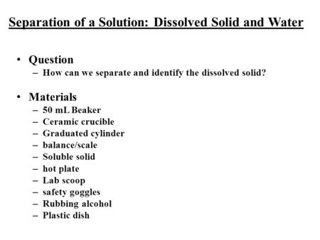 Separation of a Solution: Dissolved Solid and Water Q uestion –H–H ow can we separate and identify the dissolved solid? M aterials –5–5 0 mL Beaker –C–C.