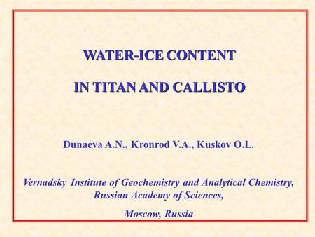 WATER-ICE CONTENT IN TITAN AND CALLISTO Dunaeva A.N., Kronrod V.A., Kuskov O.L. Vernadsky Institute of Geochemistry and Analytical Chemistry, Russian Academy.