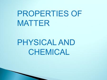 PROPERTIES OF MATTER PHYSICAL AND CHEMICAL. PHYSICAL PROPERTIES: can be used: -to identify a material, -to choose a material for a specific purpose, -to.