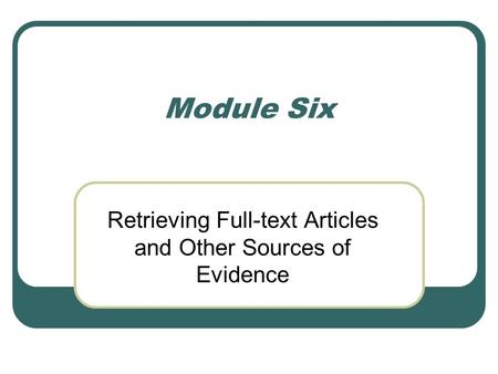 Module Six Retrieving Full-text Articles and Other Sources of Evidence.