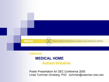 National MEDICAL HOME Autism Initiative Poster Presentation for DEC Conference 2005 Linda Tuchman Ginsberg, PhD