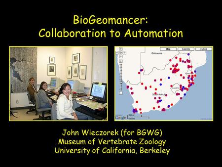 John Wieczorek (for BGWG) Museum of Vertebrate Zoology University of California, Berkeley BioGeomancer: Collaboration to Automation.