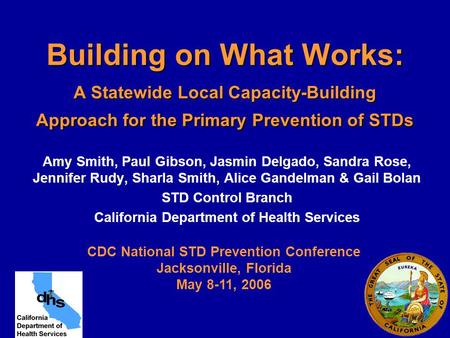 Building on What Works: A Statewide Local Capacity-Building Approach for the Primary Prevention of STDs Amy Smith, Paul Gibson, Jasmin Delgado, Sandra.