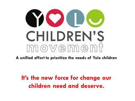 It’s the new force for change our children need and deserve. A unified effort to prioritize the needs of Yolo children.
