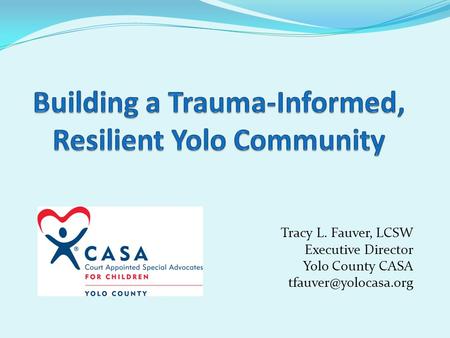 Tracy L. Fauver, LCSW Executive Director Yolo County CASA