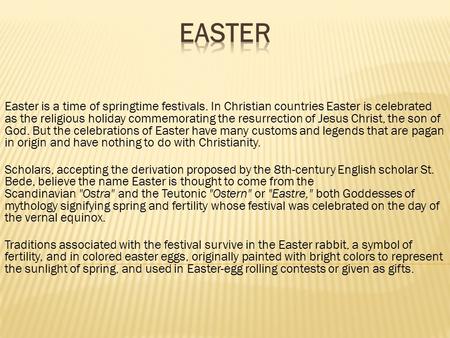 Easter Easter is a time of springtime festivals. In Christian countries Easter is celebrated as the religious holiday commemorating the resurrection of.