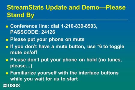 StreamStats Update and Demo—Please Stand By Conference line: dial 1-210-839-8503, PASSCODE: 24126 Please put your phone on mute If you don’t have a mute.