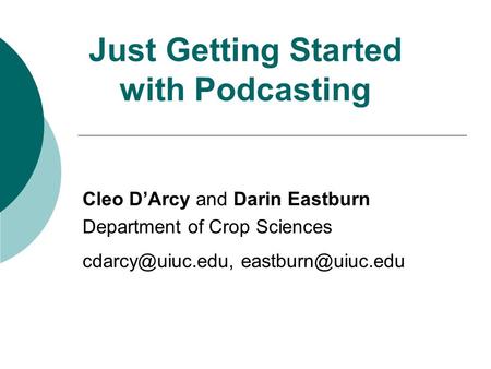 Just Getting Started with Podcasting Cleo D’Arcy and Darin Eastburn Department of Crop Sciences