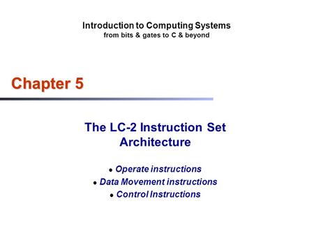 Introduction to Computing Systems from bits & gates to C & beyond Chapter 5 The LC-2 Instruction Set Architecture Operate instructions Data Movement instructions.