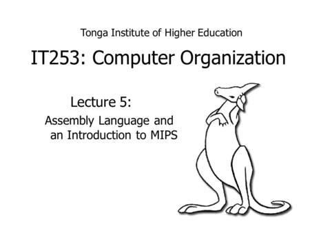 IT253: Computer Organization Lecture 5: Assembly Language and an Introduction to MIPS Tonga Institute of Higher Education.