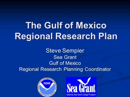 The Gulf of Mexico Regional Research Plan Steve Sempier Sea Grant Gulf of Mexico Regional Research Planning Coordinator.