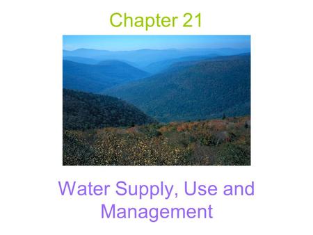 Chapter 21 Water Supply, Use and Management. Basic information Water has a high capacity to absorb and store heat. –Solar energy warms the oceans, stores.