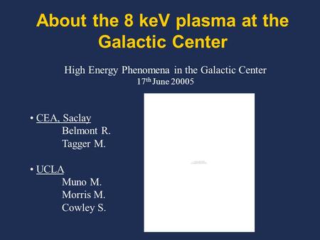 About the 8 keV plasma at the Galactic Center CEA, Saclay Belmont R. Tagger M. UCLA Muno M. Morris M. Cowley S. High Energy Phenomena in the Galactic Center.
