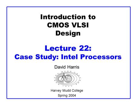 Introduction to CMOS VLSI Design Lecture 22: Case Study: Intel Processors David Harris Harvey Mudd College Spring 2004.