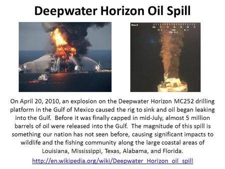 Deepwater Horizon Oil Spill On April 20, 2010, an explosion on the Deepwater Horizon MC252 drilling platform in the Gulf of Mexico caused the rig to sink.