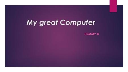 My great Computer TOMMY H. My Great Computer  Its main function of the is to play game, can show high equality picture  Can process the application.