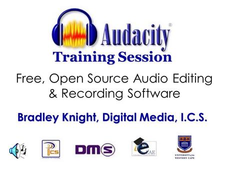 Free, Open Source Audio Editing & Recording Software Training Session Bradley Knight, Digital Media, I.C.S.